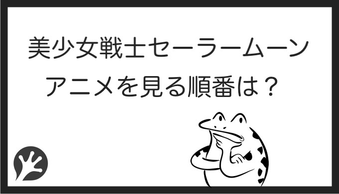 セーラームーンを見る順番はこれ シリーズ全14作品の一覧まとめ アニメ 映画 カエルの学校